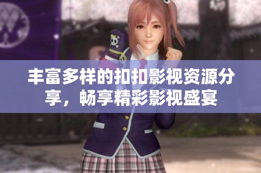 丰富多样的扣扣影视资源分享，畅享精彩影视盛宴