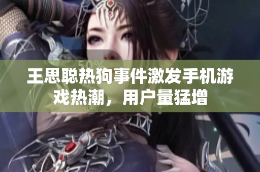 王思聪热狗事件激发手机游戏热潮，用户量猛增
