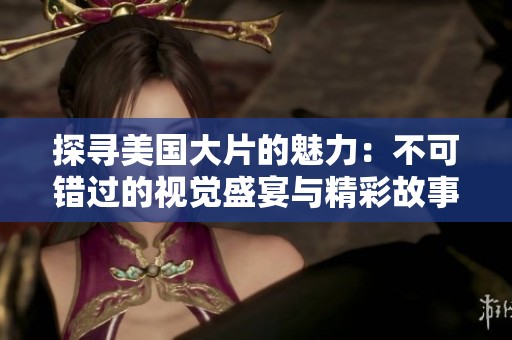 探寻美国大片的魅力：不可错过的视觉盛宴与精彩故事
