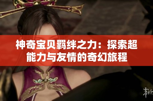 神奇宝贝羁绊之力：探索超能力与友情的奇幻旅程