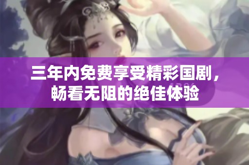 三年内免费享受精彩国剧，畅看无阻的绝佳体验