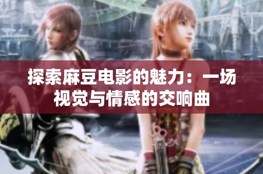 探索麻豆电影的魅力：一场视觉与情感的交响曲