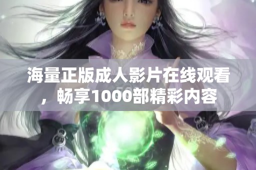 海量正版成人影片在线观看，畅享1000部精彩内容