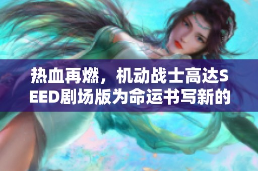 热血再燃，机动战士高达SEED剧场版为命运书写新的篇章