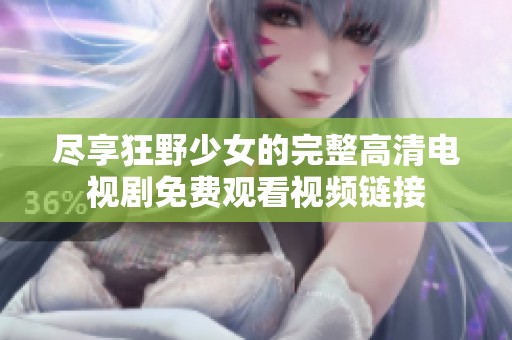 尽享狂野少女的完整高清电视剧免费观看视频链接
