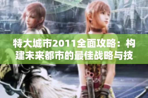 特大城市2011全面攻略：构建未来都市的最佳战略与技巧