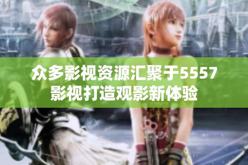 众多影视资源汇聚于5557影视打造观影新体验