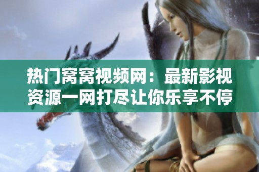 热门窝窝视频网：最新影视资源一网打尽让你乐享不停