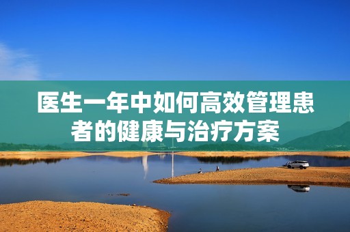 医生一年中如何高效管理患者的健康与治疗方案
