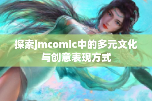探索jmcomic中的多元文化与创意表现方式