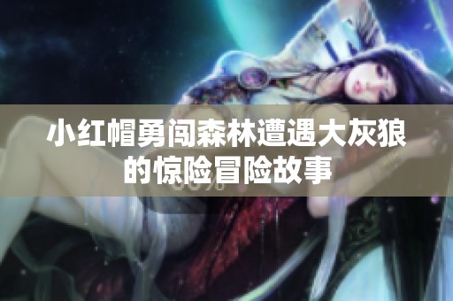 小红帽勇闯森林遭遇大灰狼的惊险冒险故事