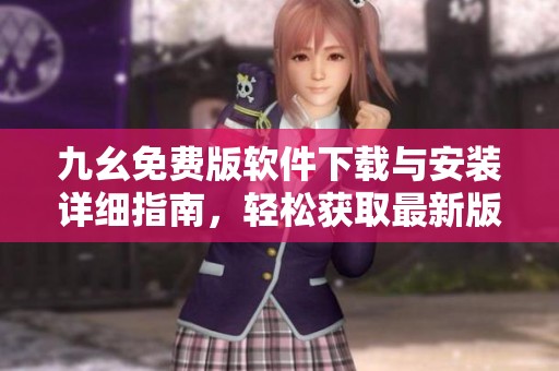 九幺免费版软件下载与安装详细指南，轻松获取最新版