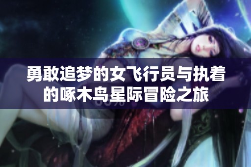 勇敢追梦的女飞行员与执着的啄木鸟星际冒险之旅