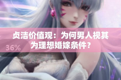 贞洁价值观：为何男人视其为理想婚嫁条件？