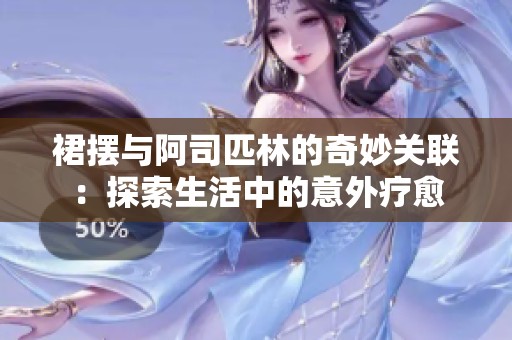 裙摆与阿司匹林的奇妙关联：探索生活中的意外疗愈