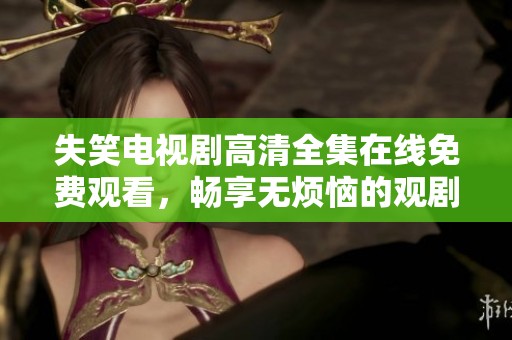 失笑电视剧高清全集在线免费观看，畅享无烦恼的观剧体验！
