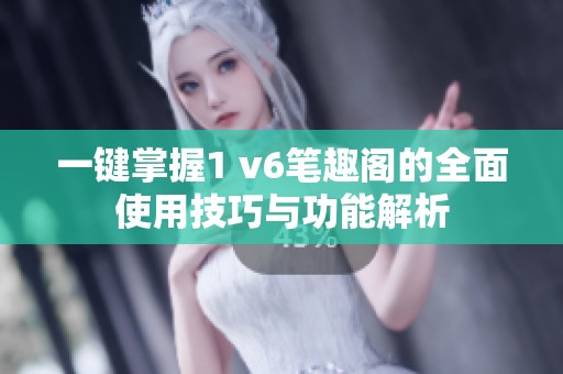一键掌握1 v6笔趣阁的全面使用技巧与功能解析