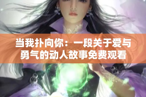 当我扑向你：一段关于爱与勇气的动人故事免费观看