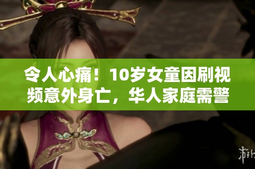 令人心痛！10岁女童因刷视频意外身亡，华人家庭需警惕