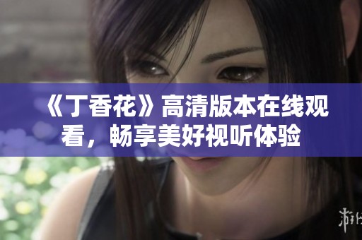 《丁香花》高清版本在线观看，畅享美好视听体验