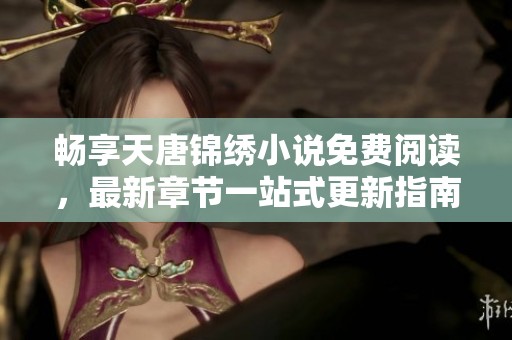 畅享天唐锦绣小说免费阅读，最新章节一站式更新指南