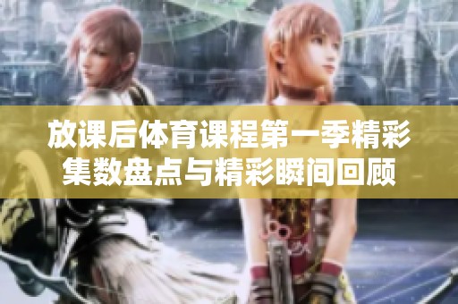 放课后体育课程第一季精彩集数盘点与精彩瞬间回顾