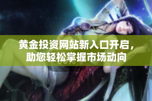 黄金投资网站新入口开启，助您轻松掌握市场动向