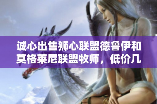 诚心出售狮心联盟德鲁伊和莫格莱尼联盟牧师，低价几百金币可得