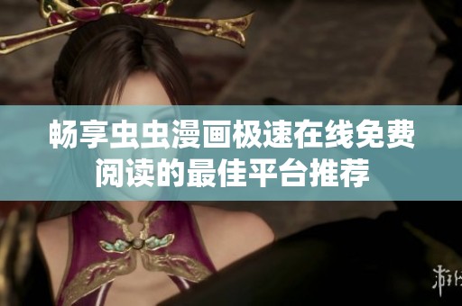 畅享虫虫漫画极速在线免费阅读的最佳平台推荐