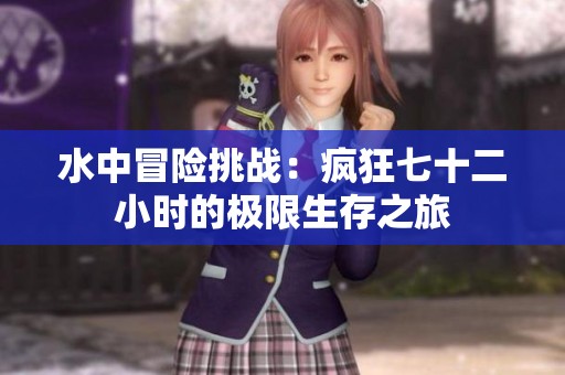 水中冒险挑战：疯狂七十二小时的极限生存之旅