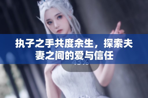 执子之手共度余生，探索夫妻之间的爱与信任