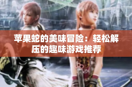 苹果蛇的美味冒险：轻松解压的趣味游戏推荐