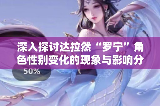 深入探讨达拉然“罗宁”角色性别变化的现象与影响分析