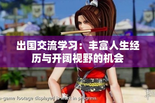 出国交流学习：丰富人生经历与开阔视野的机会