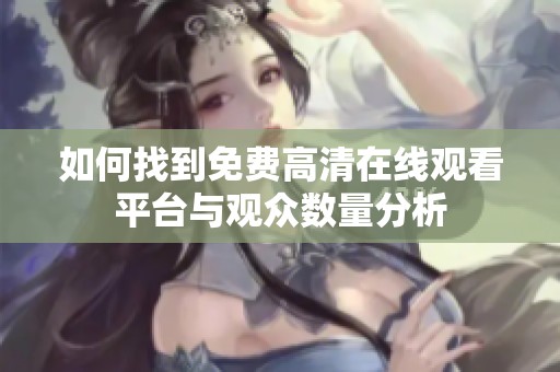 如何找到免费高清在线观看平台与观众数量分析