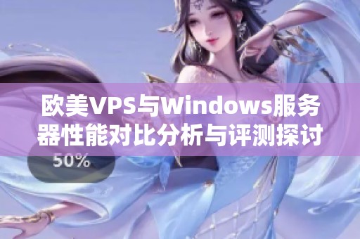 欧美VPS与Windows服务器性能对比分析与评测探讨