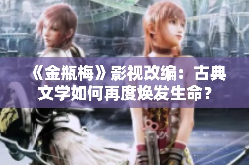 《金瓶梅》影视改编：古典文学如何再度焕发生命？