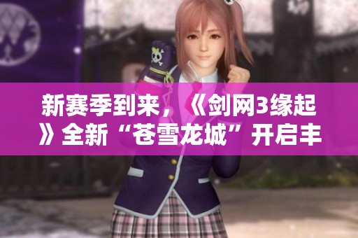 新赛季到来，《剑网3缘起》全新“苍雪龙城”开启丰厚豪礼活动