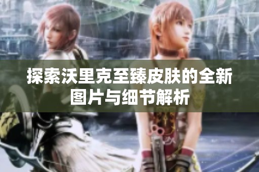 探索沃里克至臻皮肤的全新图片与细节解析