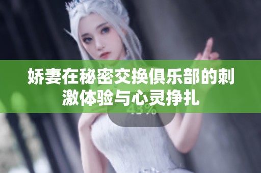 娇妻在秘密交换俱乐部的刺激体验与心灵挣扎