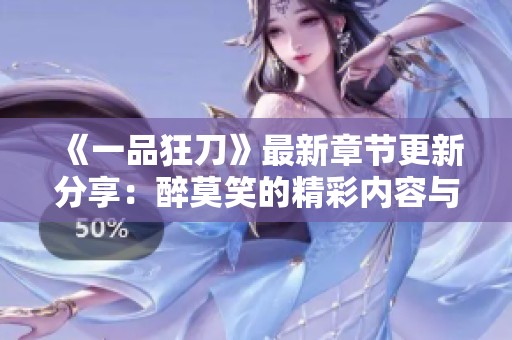《一品狂刀》最新章节更新分享：醉莫笑的精彩内容与免费阅读攻略
