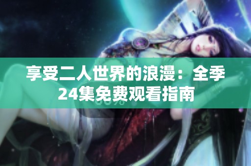 享受二人世界的浪漫：全季24集免费观看指南