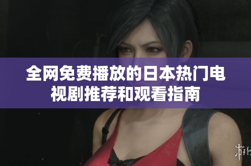 全网免费播放的日本热门电视剧推荐和观看指南