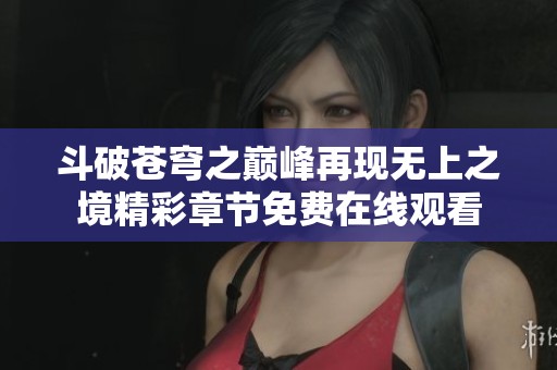 斗破苍穹之巅峰再现无上之境精彩章节免费在线观看