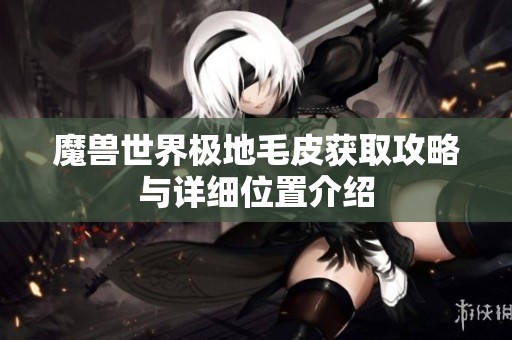 魔兽世界极地毛皮获取攻略与详细位置介绍