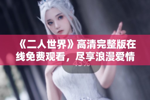 《二人世界》高清完整版在线免费观看，尽享浪漫爱情故事
