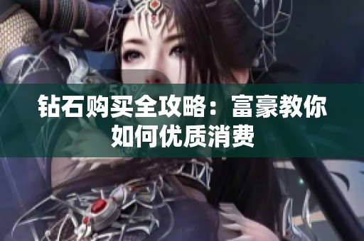钻石购买全攻略：富豪教你如何优质消费