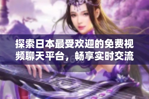 探索日本最受欢迎的免费视频聊天平台，畅享实时交流乐趣