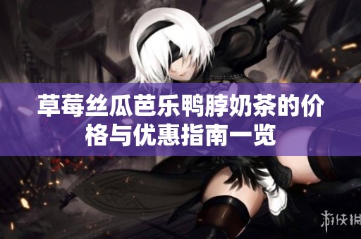 草莓丝瓜芭乐鸭脖奶茶的价格与优惠指南一览