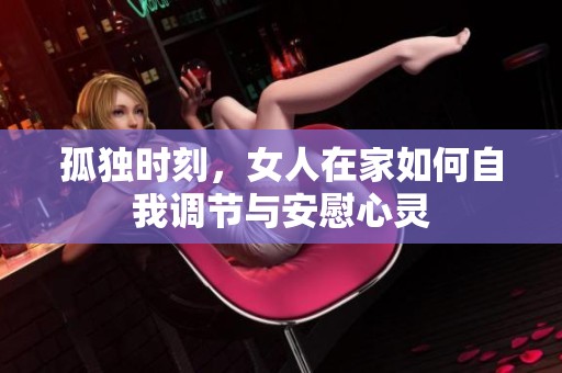 孤独时刻，女人在家如何自我调节与安慰心灵